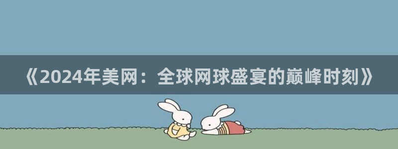 绿茵篮球直播：《2024年美网：全球网球盛宴的巅峰时刻》