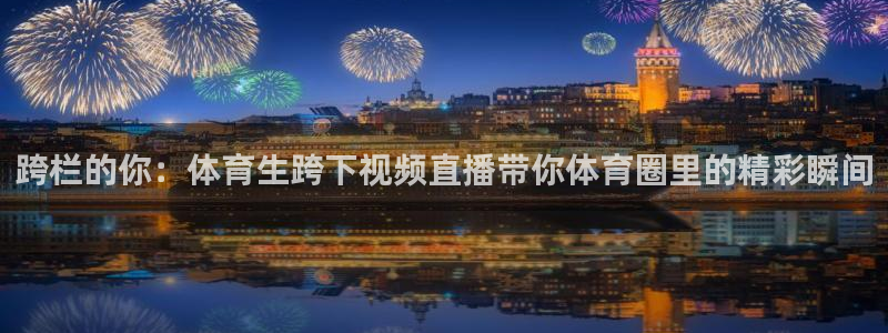 绿茵体育在线观看：跨栏的你：体育生跨下视频直播带你体育圈里的精彩瞬间