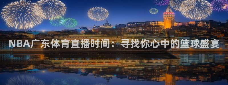 [足球]绿茵魔术师：NBA广东体育直播时间：寻找你心中的篮球盛宴