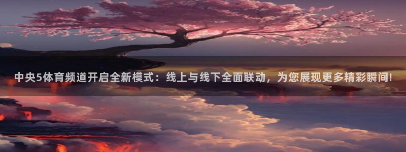 绿茵直播app：中央5体育频道开启全新模式：线上与线下全面联动，为您展现更多精彩瞬间!